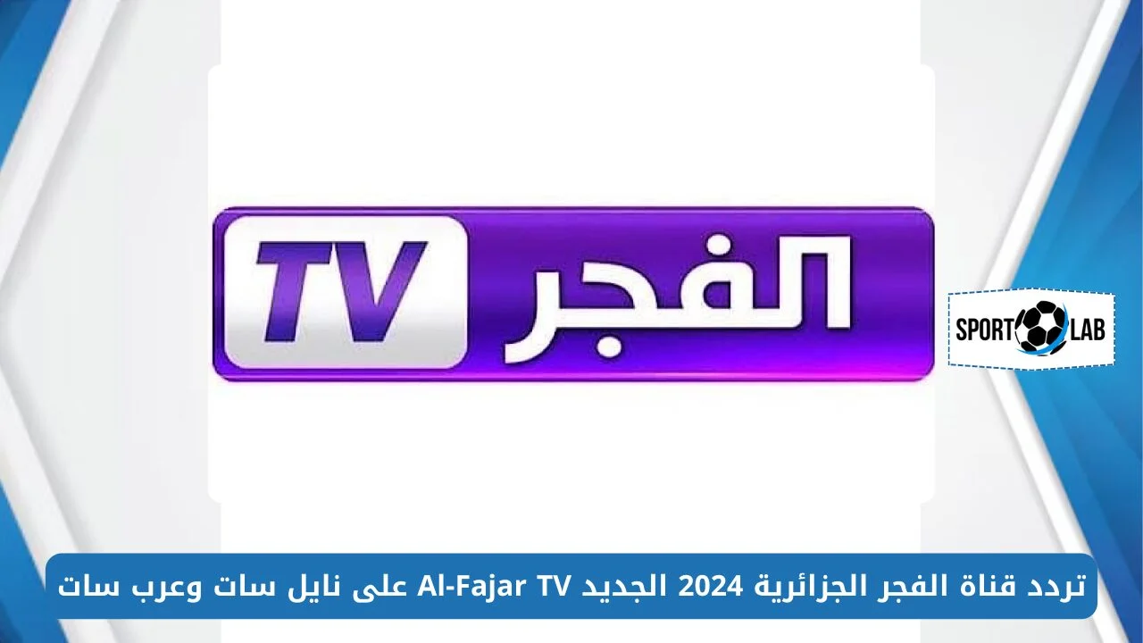 استقبل بأعلى جودة.. تردد قناة الفجر الجزائرية 2024 الجديد Al-Fajar TV على نايل سات وعرب سات