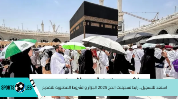 استعد.. رابط تسجيلات الحج 2025 الجزائر والشروط المطلوبة للتقديم