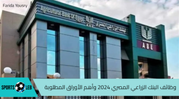 التقديم مفتوح.. وظائف البنك الزراعي المصري 2024 وأهم الأوراق المطلوبة للتقديم على التدريب