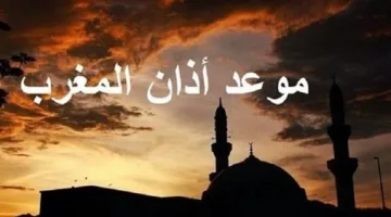 موعد آذان المغرب اليوم 13 رمضان في جميع المحافظات