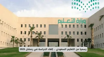 تأكيد رسمي من التعليم السعودي: إلغاء الدراسة في رمضان 2025 بعدة مناطق فما هي؟
