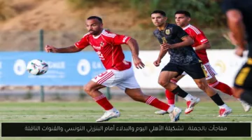 «لحظات حاسمة» تشكيلة الأهلي اليوم والبدلاء أمام البنزرتي التونسي والقنوات الناقلة
