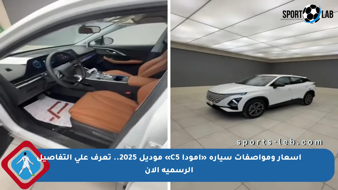 اسعار ومواصفات سيارة «أمودا C5» موديل 2025.. تعرف على التفاصيل الرسمية الآن - sports-leb