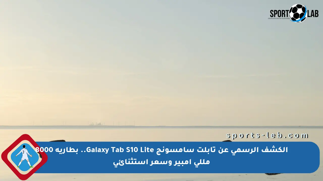 الكشف الرسمي عن تابلت سامسونج Galaxy Tab S10 Lite.. بطارية 8000 مللي أمبير وسعر استثنائي - sports-leb