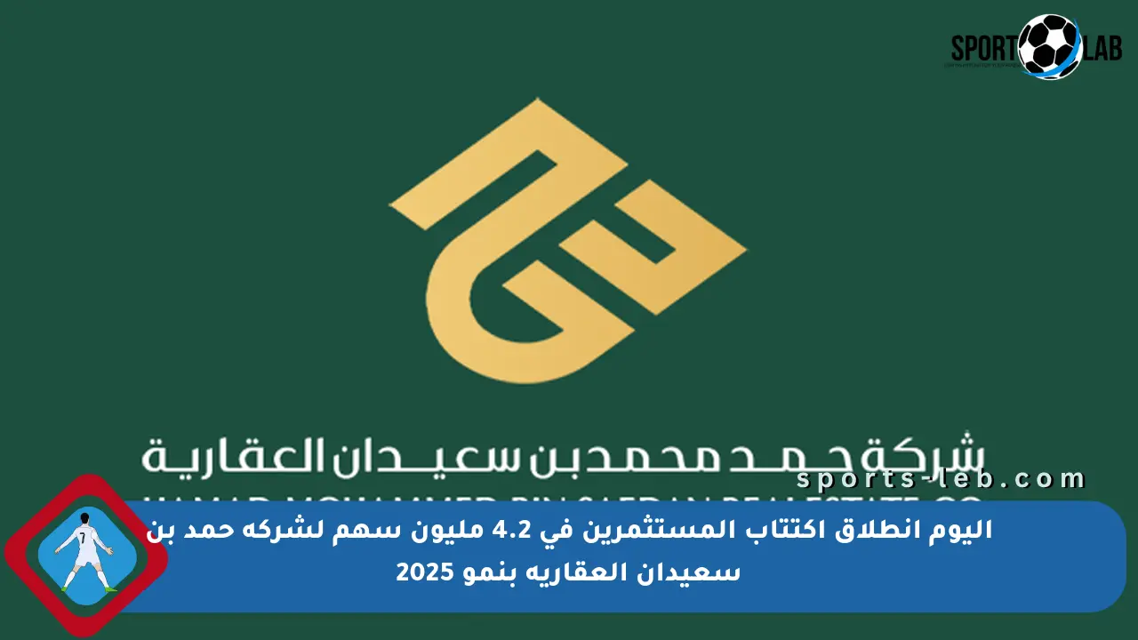 اليوم انطلاق اكتتاب المستثمرين في 4.2 مليون سهم لشركة حمد بن سعيدان العقارية بنمو 2025 - sports-leb