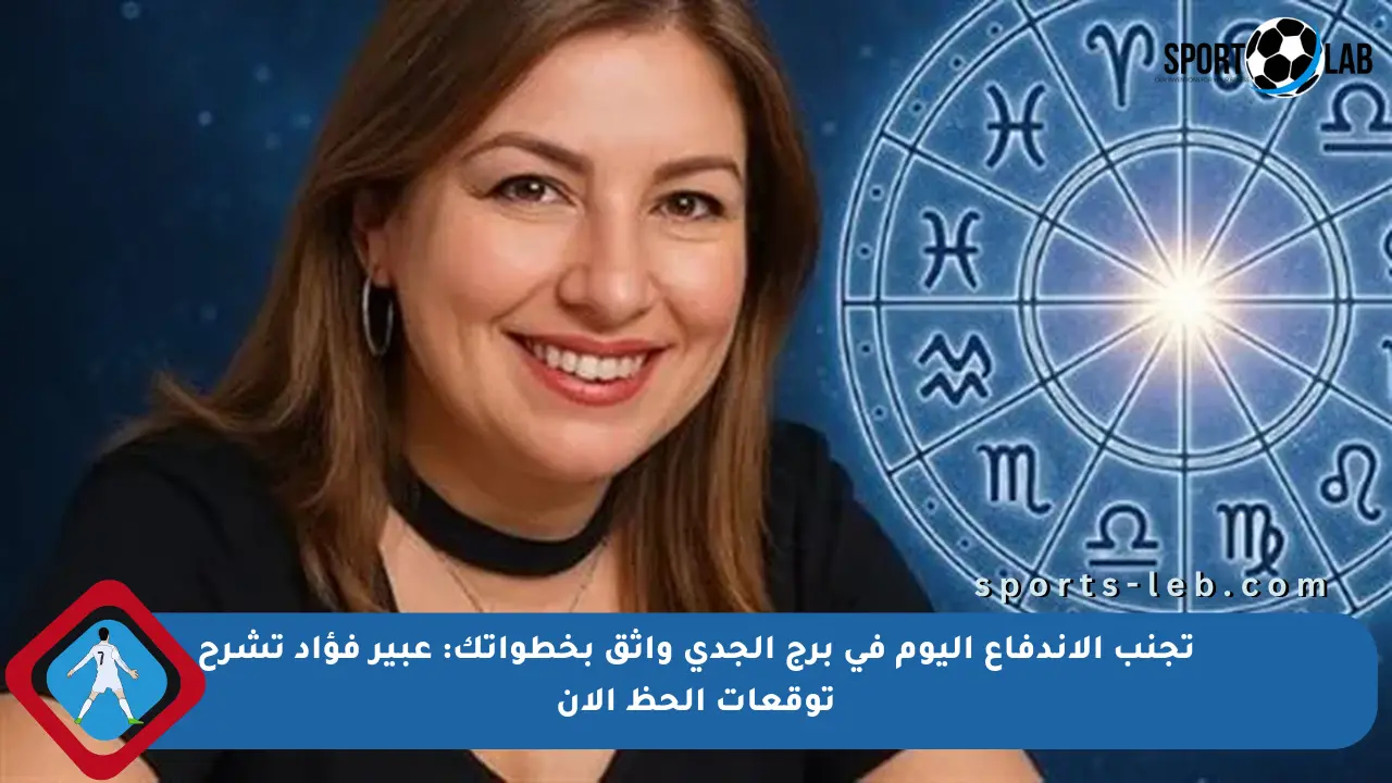 تجنب الاندفاع اليوم في برج الجدي واثق بخطواتك: عبير فؤاد تشرح توقعات الحظ الآن - sports-leb