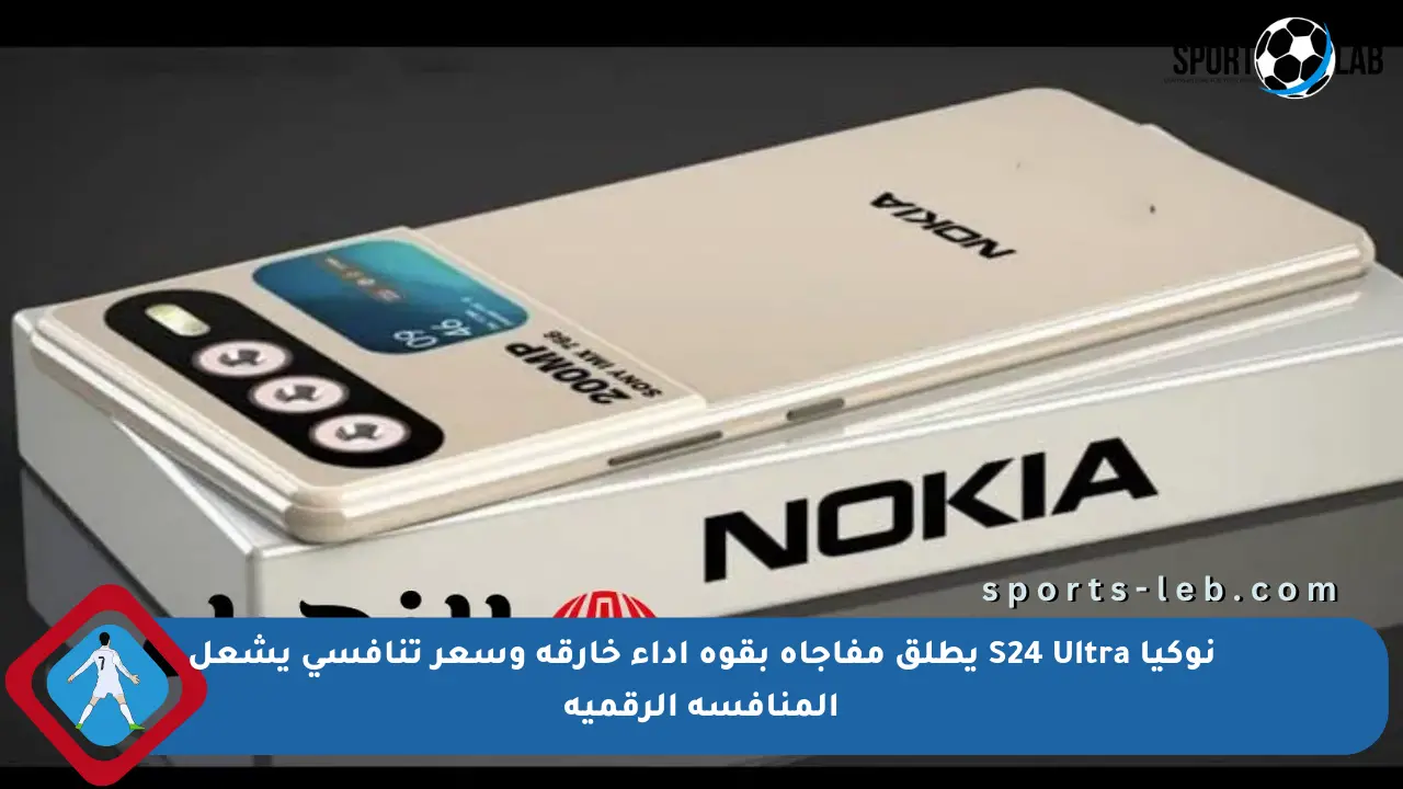نوكيا S24 Ultra يطلق مفاجأة بقوة أداء خارقة وسعر تنافسي يشعل المنافسة الرقمية - sports-leb