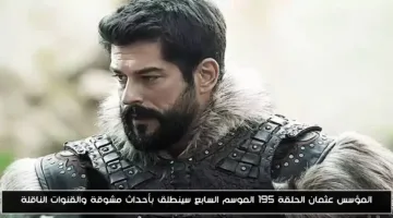«تشويق مثير» المؤسس عثمان الحلقة 195 الموسم السابع تعرف على القنوات الناقلة موعد العرض