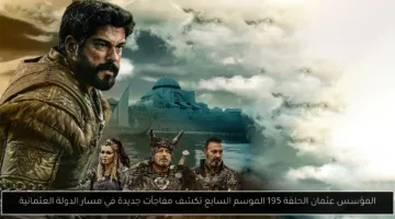 مفاجآت غير متوقعة تهز الحلقة 195 من مسلسل المؤسس عثمان في الموسم السابع.. ماذا يكشف مسار الدولة العثمانية؟