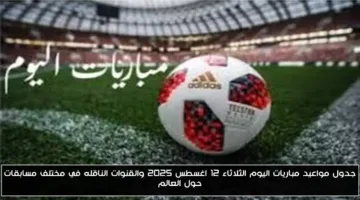 «مواعيد دقيقة» جدول مواعيد مباريات اليوم الثلاثاء 12 اغسطس 2025 والقنوات الناقلة لكل المنافسات