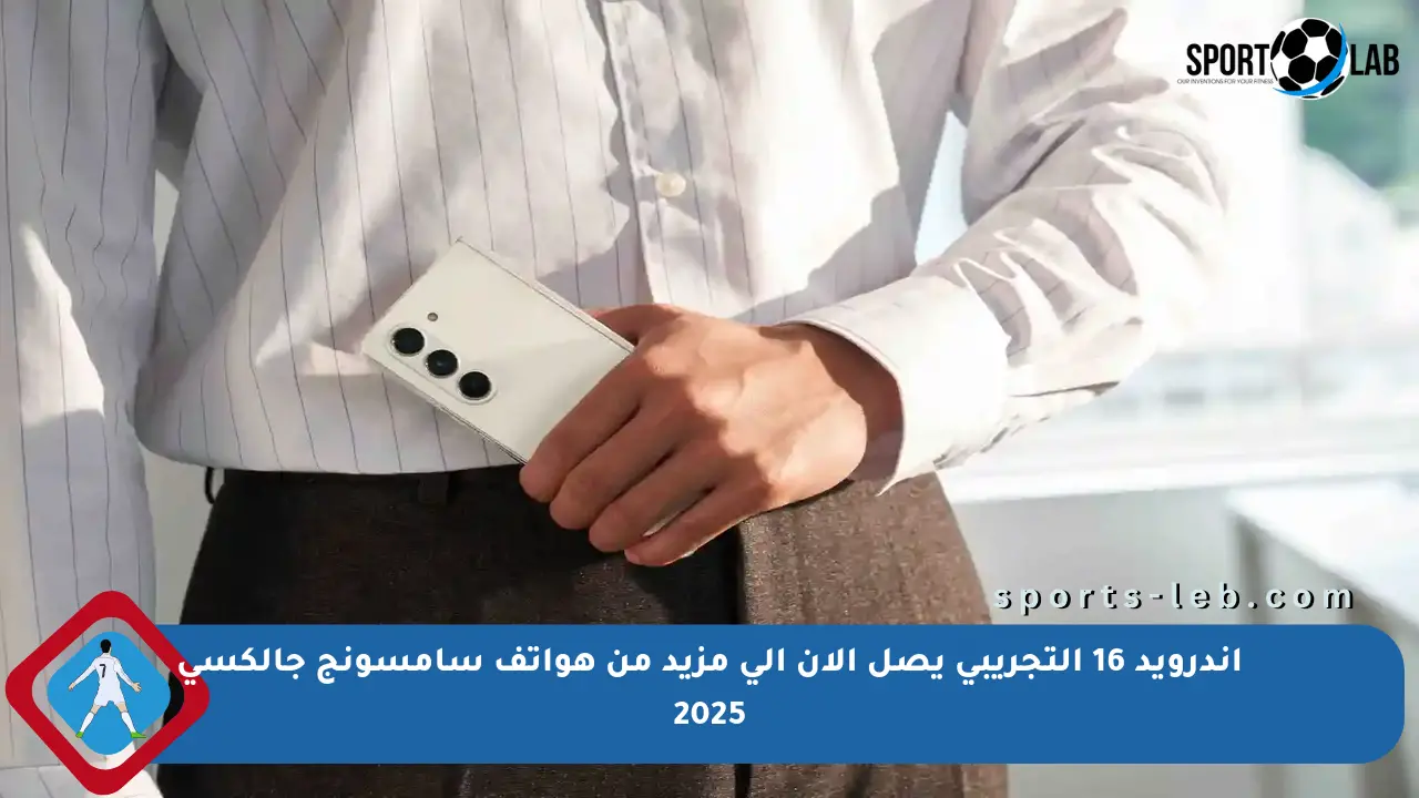 أندرويد 16 التجريبي يصل الآن إلى مزيد من هواتف سامسونج جالكسي 2025 - sports-leb
