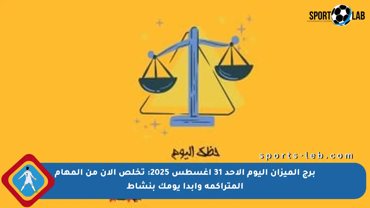 برج الميزان اليوم الأحد 31 أغسطس 2025: تخلص الآن من المهام المتراكمة وأبدأ يومك بنشاط - sports-leb
