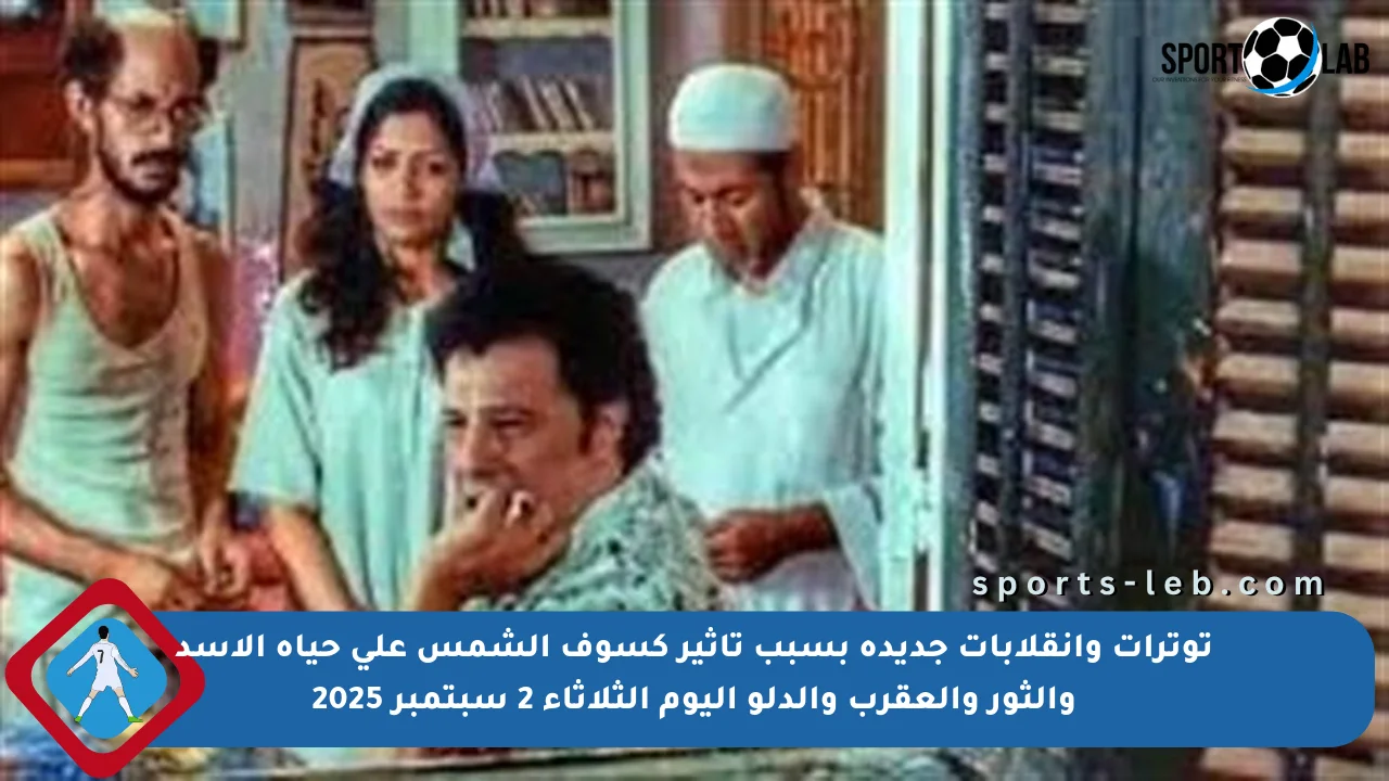 توترات وانقلابات جديدة بسبب تأثير كسوف الشمس على حياة الأسد والثور والعقرب والدلو اليوم الثلاثاء 2 سبتمبر 2025 - sports-leb