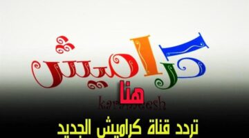 التردد الجديد لقناة كراميش 2025 لمتابعة أفضل محتوى ترفيهي وتعليمي للأطفال الآن