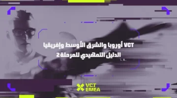 تفاصيل المرحلة 2.. نظام المسابقة ومواعيد VCT EMEA 2025