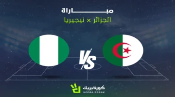 اللقاء المنتظر.. مباراة الجزائر ونيجيريا في أمم إفريقيا 2025 عبر القنوات المفتوحة