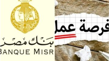 فرص عمل للشباب.. بنك مصر يطلب خريجي المؤهلات العليا برواتب مجزية في المحافظات