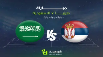 القناة الناقلة لمواجهة السعودية وصربيا في وديات المنتخبات.. اعرف الموعد