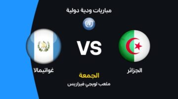 موعد مباراة الجزائر ضد غواتيمالا والقنوات الناقلة في بروفة تحضيرية لكأس العالم