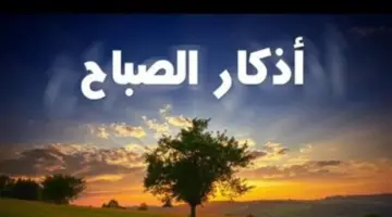 أذكار الصباح والمساء.. لماذا يواظب المسلمون على ترديدها يوم الأحد 12 أبريل 2026؟