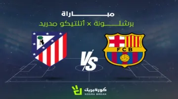 القناة الناقلة لمباراة برشلونة وأتلتيكو مدريد في الدوري الإسباني.. تعرف على موعد القمة