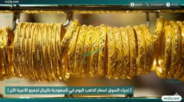 تحركات أسعار الذهب اليوم في السعودية بالريال لجميع الأعيرة الآن