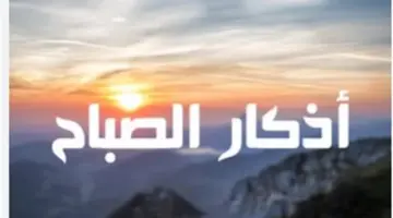 توقيت أذكار الصباح وفضل قراءة آية الكرسي والمعوذات في بداية اليوم الجديد