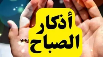 رددها الآن.. أذكار الصباح المستجابة لجلب الرزق ورفع البلاء