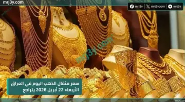 سعر مثقال الذهب اليوم في العراق الأربعاء 22 أبريل 2026 ينخفض وعيار 21 يخسر 1100 دينار