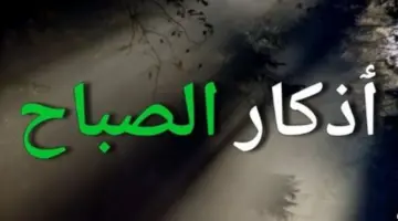 لسكينة القلب.. أذكار الصباح وأدعية العافية والحفظ الإلهي