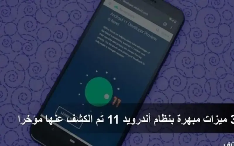 3 ميزات مبهرة بنظام أندرويد 11 تم الكشف عنها مؤخرا