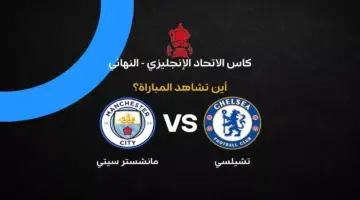 القنوات الناقلة لمباراة تشيلسي ضد مانشستر سيتي في نهائي كأس إنجلترا 2026