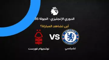القنوات الناقلة لمباراة تشيلسي ضد نوتنجهام في الجولة 35 من الدوري الإنجليزي 2026