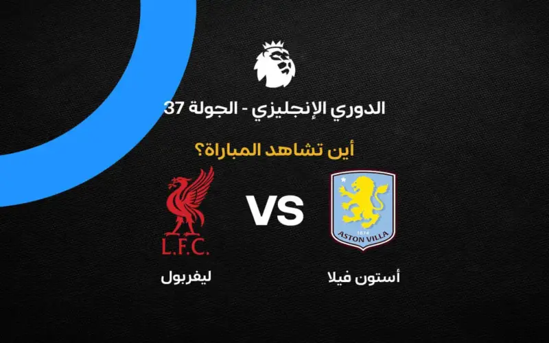 القنوات الناقلة لمباراة ليفربول ضد أستون فيلا بالجولة 37 في الدوري الإنجليزي 2026