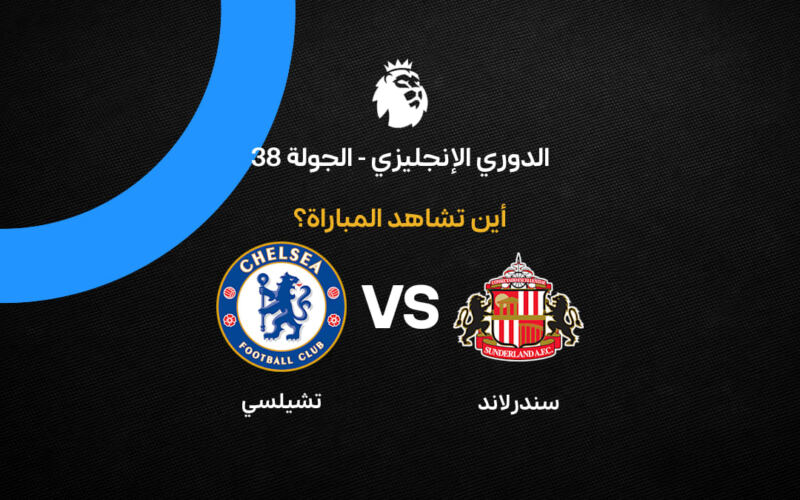 القنوات الناقلة لمباراة تشيلسي ضد سندرلاند بالجولة 38 في الدوري الإنجليزي 2026