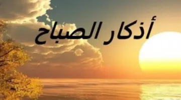 سيكولوجية الذكر: كيف تمنحك أذكار الصباح طاقة إيجابية وحفظاً ربانياً؟