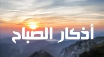لماذا حثّ الشرع على أذكار الصباح؟ مزايا روحية ودنيوية لكل مسلم