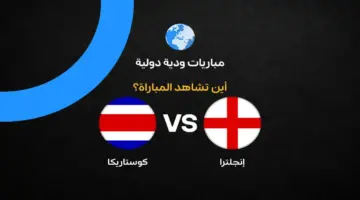 القنوات الناقلة لمباراة إنجلترا ضد كوستاريكا وديًا استعدادًا لكأس العالم 2026
