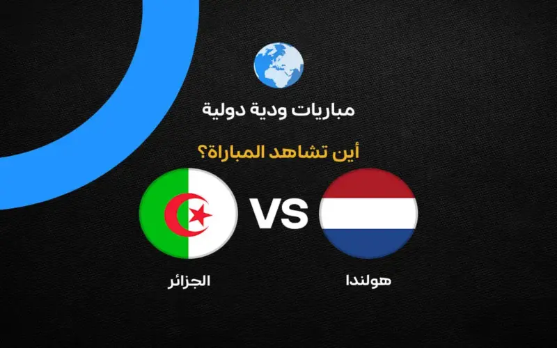 القنوات الناقلة لمباراة الجزائر وهولندا الودية قبل كأس العالم 2026