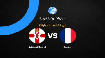القنوات الناقلة لمباراة فرنسا ضد أيرلندا الشمالية الودية قبل كأس العالم 2026