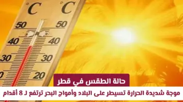 حالة الطقس في قطر: موجة شديدة الحرارة تسيطر على البلاد وأمواج البحر ترتفع لـ 8 أقدام